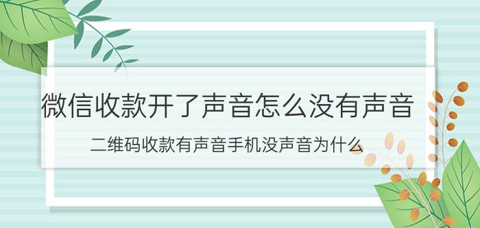 微信收款开了声音怎么没有声音 二维码收款有声音手机没声音为什么？